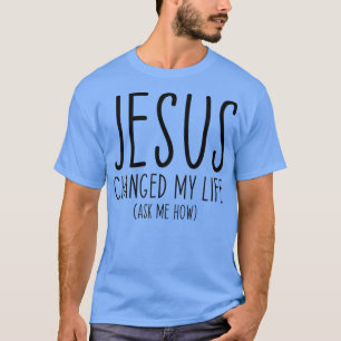 Jesus ändrade mitt liv Fråga mig hur bibelskript C T Shirt