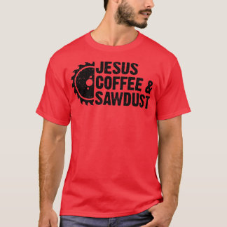 Jesus Coffee Sawdust Christian Carpenter Woodwor T Shirt