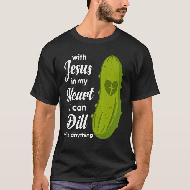 Jesus In My Heart I Can Dill With Anything Pickle  T Shirt (Framsida)
