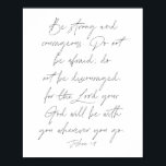 Joshua 1:9 poster<br><div class="desc">Var stark och modig. Var inte rädd,  var inte avskräckande,  för Guds Gud kommer att vara med er varhelst ni går. -Joshua 1:9</div>