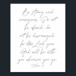 Joshua 1:9 poster<br><div class="desc">Var stark och modig. Var inte rädd,  var inte avskräckande,  för Guds Gud kommer att vara med er varhelst ni går. -Joshua 1:9</div>