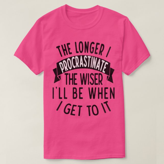 Ju längre jag skjuter upp det klokare Ill när jag  T Shirt (Design framsida)