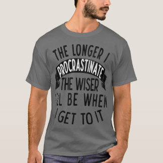 Ju längre jag skjuter upp det klokare Ill när jag  T Shirt