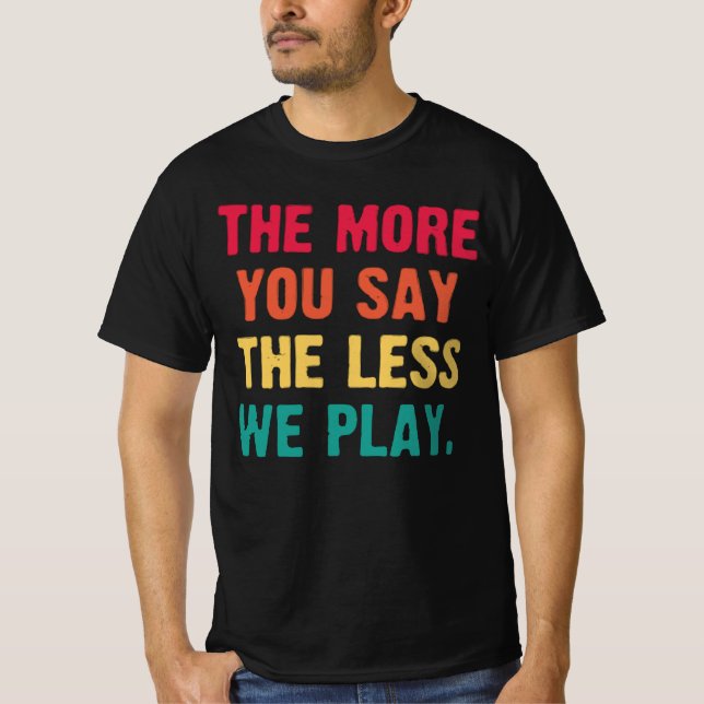 Ju mer du säger, desto mindre spelar vi lustig bas t shirt (Framsida)
