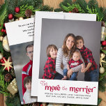 Ju mer Merrier Nyfödd bebis 2-foto, desto större b Julkort<br><div class="desc">Ju mer Merrier baby-annonstokristmas-kort med enkel foto och ornat typografisk design. Ju mer merrier är skrivet i modern contemporary och fotomallen är inställd för att du ska kunna lägga till två foton, ett på framsidan och ett på baksidan. Du kan också lägga till din personlig Julhälsningar och det finns ytterligare...</div>