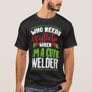 Jul som behöver Mistletoe när jag är en kute Weld T Shirt