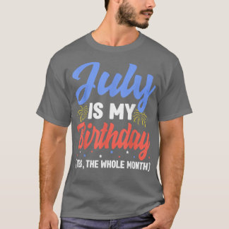 July Is My Birthday The Whole Month July Birthday T Shirt