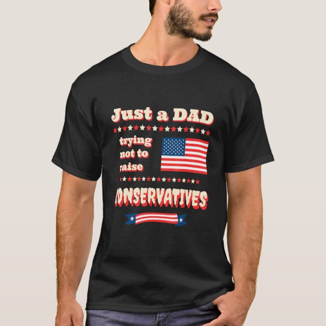 Just A Dad Trying Not To Raise Conservatives Patri T Shirt (Framsida)
