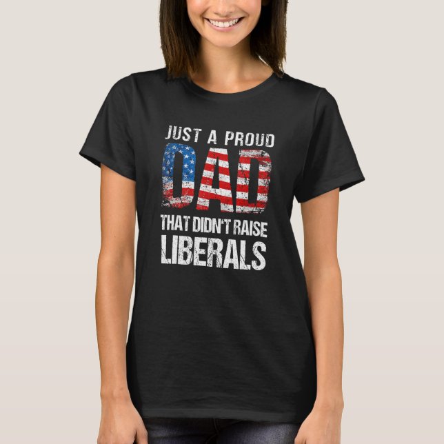 Just A Proud Dad That Didn Raise Liberals 4th Of J T Shirt (Framsida)