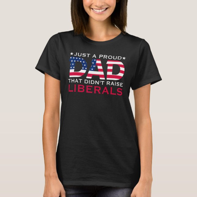 Just A Proud Dad That Didn t Raise Liberals T Shirt (Framsida)