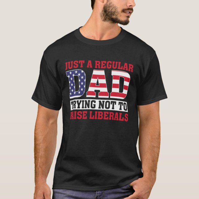 Just A Regular Dad Trying Not To Raise Liberals Fa T Shirt (Framsida)