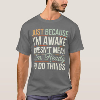 Just because Im awake Funny Men Women Sarcastic Fu T Shirt