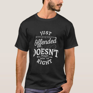 Just Because You'Re Offended Doesn'T Mean You'Re R T Shirt