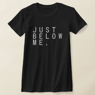JUST BELOW ME. T SHIRT