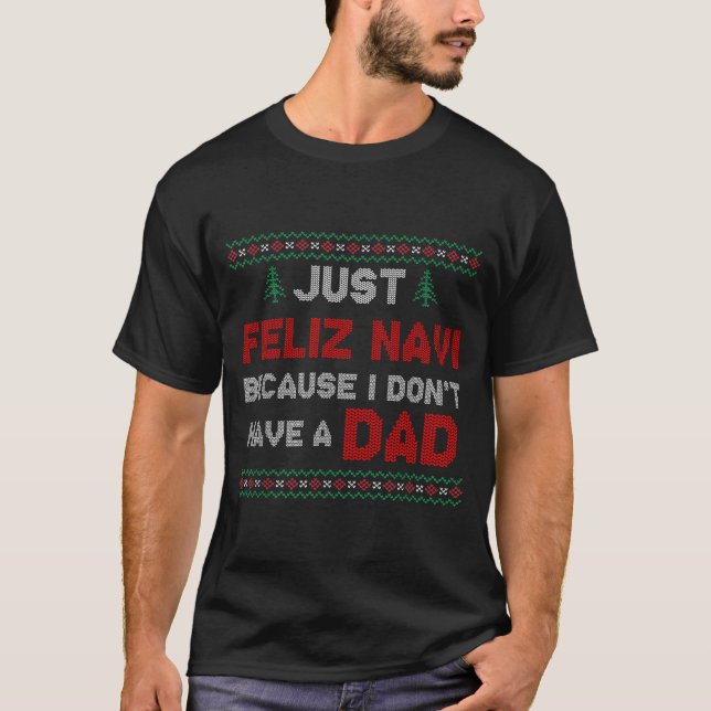 Just Feliz Navi Because I Do Not Have A Dad  T Shirt (Framsida)
