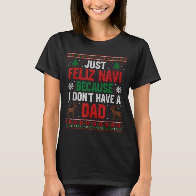Just Feliz Navi Because I Don't Have A Dad Ugly Xm T Shirt (Framsida)