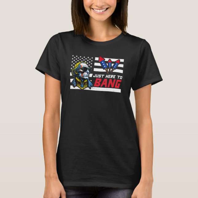 Just Here To Bang  George Washington 4th Of July T Shirt (Framsida)