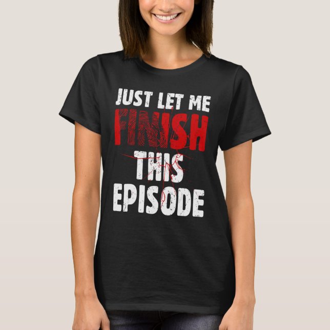 Just Let Me Finish This Episode True Crime Murder  T Shirt (Framsida)