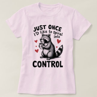 Just Once I’d Like to Spiral Into Control Raccoon T Shirt