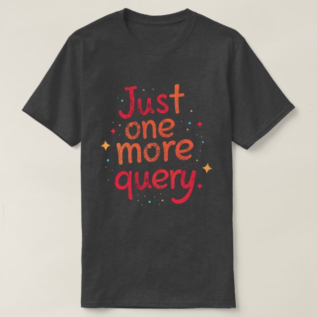 Just One More Query Data Humor T Shirt - Dark (Design framsida)