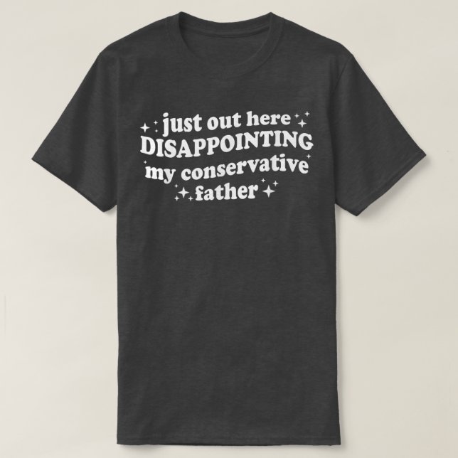 Just Out Here Disappointing My Conservative Father T Shirt (Design framsida)