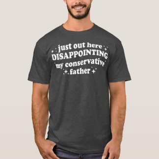 Just Out Here Disappointing My Conservative Father T Shirt