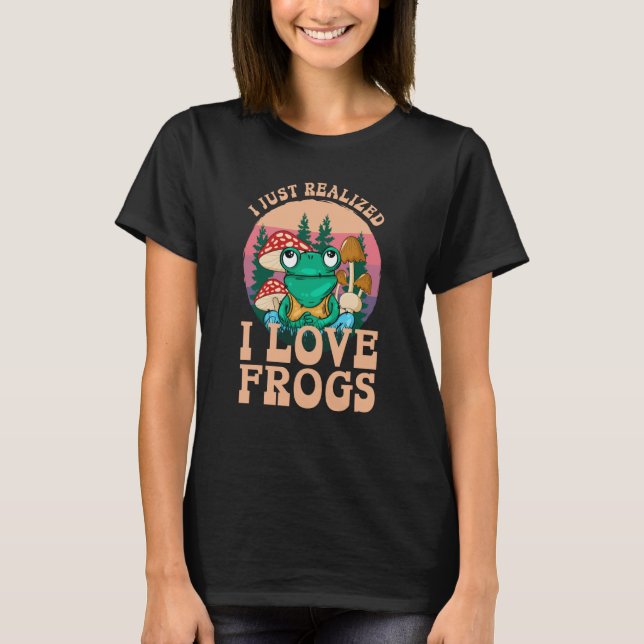 Just Realized I Love Frogs Mushrooms & Pine Trees T Shirt (Framsida)