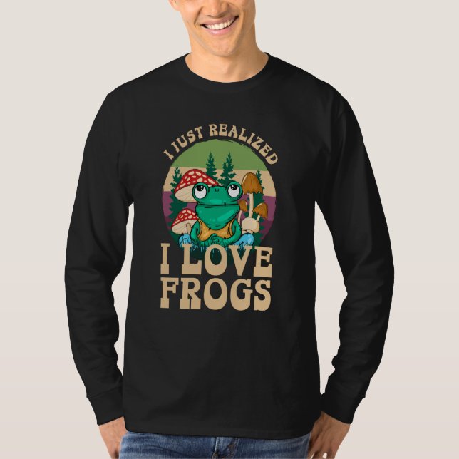 Just Realized I Love Frogs Mushrooms & Pine Trees  T Shirt (Framsida)