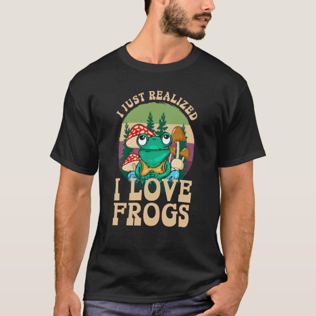 Just Realized I Love Frogs Mushrooms & Pine Trees  T Shirt (Framsida)