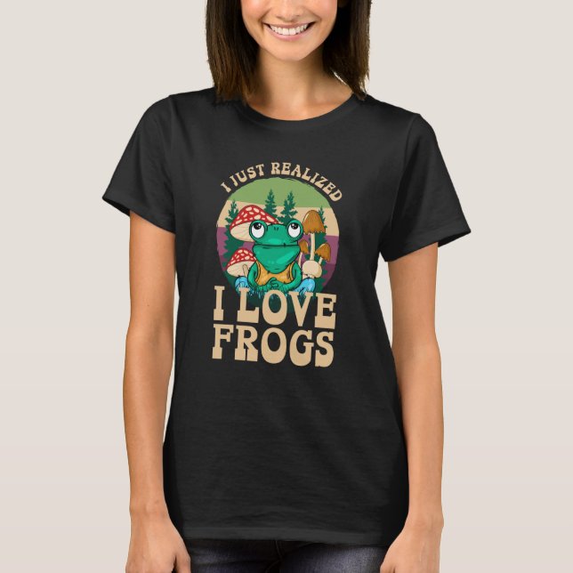 Just Realized I Love Frogs Mushrooms & Pine Trees  T Shirt (Framsida)