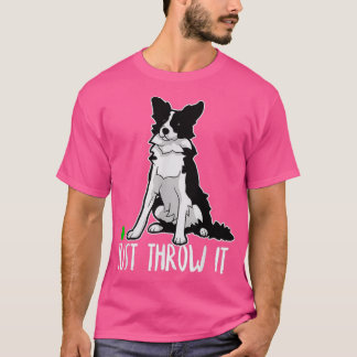 Just Throw it Funny Border Collie Dog Lover T Shirt