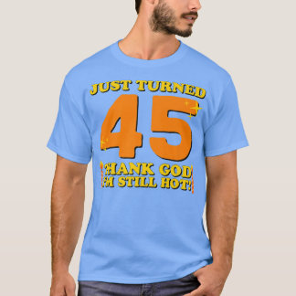 Just Turned 45 Thank God Im Still Hot 45th Birthda T Shirt