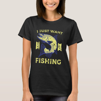 Just Want To Go Fishing T Shirt