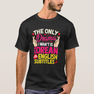 K-Dramas är bara Drama jag vill ha koreanska med e T Shirt