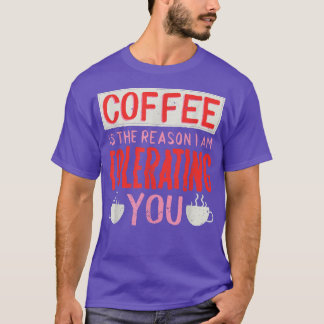 Kaffe är skälet till att jag tolererar kaffe åt er t shirt
