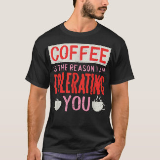 Kaffe är skälet till att jag tolererar kaffe åt er t shirt