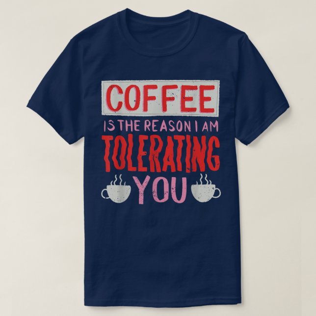 Kaffe är skälet till att jag tolererar kaffe åt er t shirt (Design framsida)