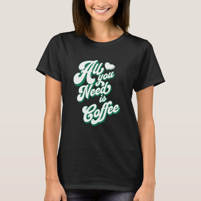 Kaffe Cute I Kärlek-kaffe Allt du behöver är kaffe T Shirt (Framsida)