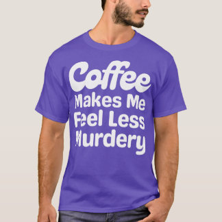 Kaffe får mig att känna mig mindre Murdery T Shirt
