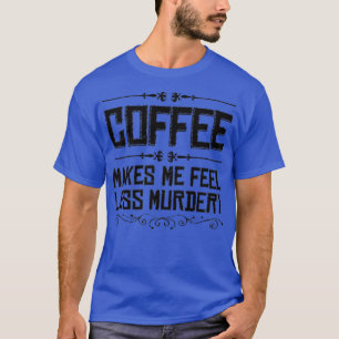Kaffe får mig att känna mig mindre Murdery T Shirt