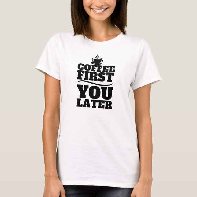 Kaffe först, du senare kaffe Kopp Tee Shirt (Framsida)