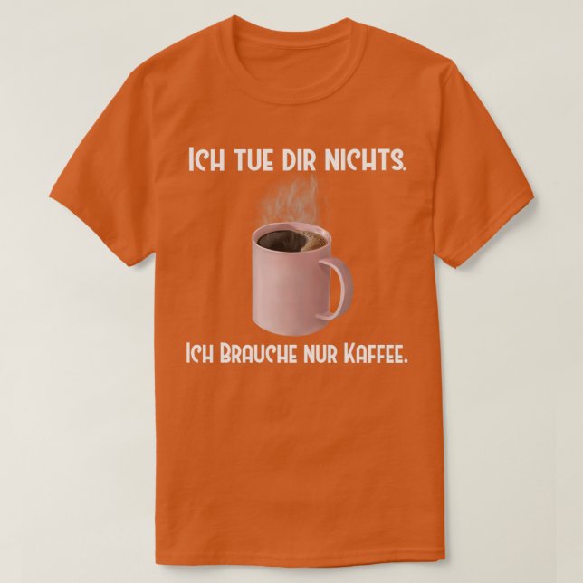 Kaffe Ich tue dir nichts Brauche nur Kaffee T Shirt (Design framsida)