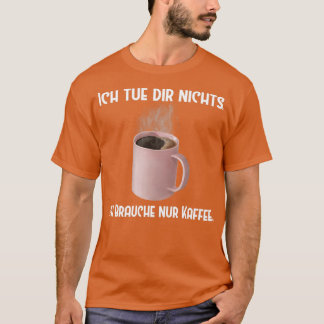 Kaffe Ich tue dir nichts Brauche nur Kaffee T Shirt