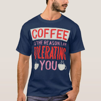 Kaffet är anledningen till att jag tolererar dig k t shirt