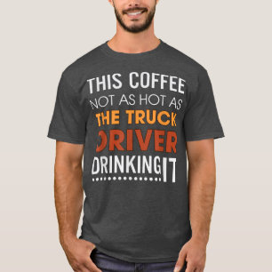Kaffet är inte lika Hett som Lastbil-drivrutinen. T Shirt