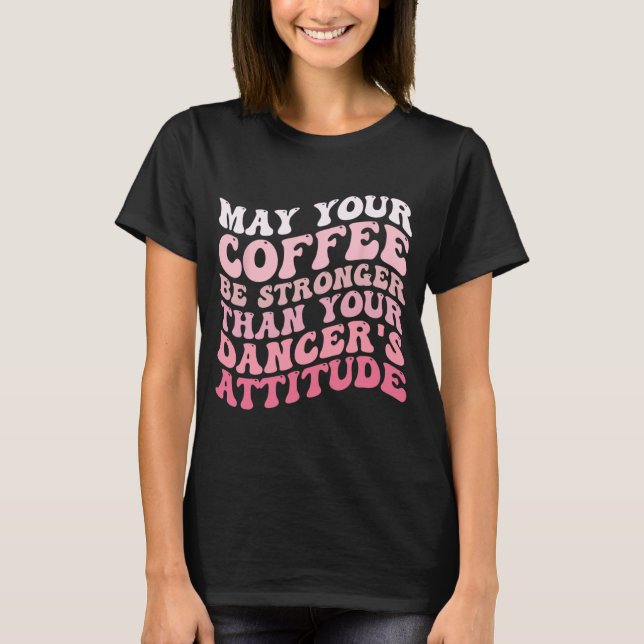 Kaffet är starkare än din dansares attityder t shirt (Framsida)