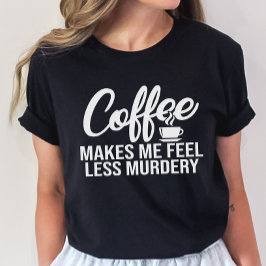Kaffet gör att jag känner mig mindre mördery. t shirt