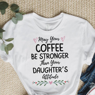 Kaffet kan vara starkare än din dotter. t shirt