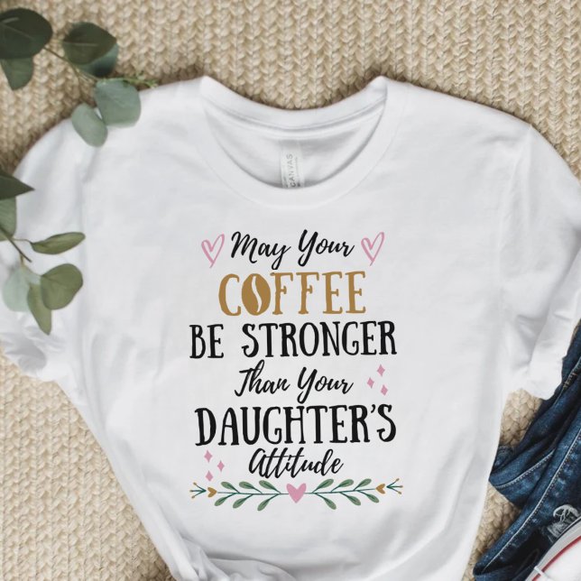 Kaffet kan vara starkare än din dotter. t shirt (Skapare uppladdad)