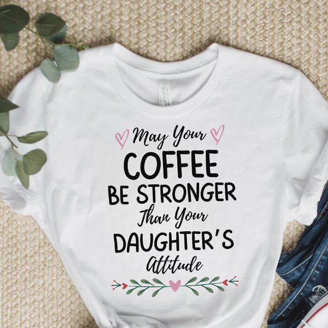 Kaffet kan vara starkare än din dotter. t shirt (Skapare uppladdad)